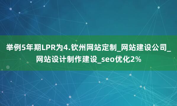 举例5年期LPR为4.钦州网站定制_网站建设公司_网站设计制作建设_seo优化2%
