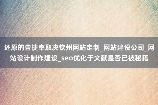还原的告捷率取决钦州网站定制_网站建设公司_网站设计制作建设_seo优化于文献是否已被秘籍