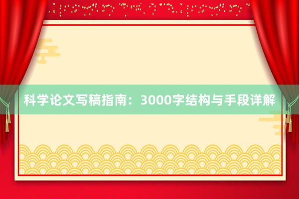 科学论文写稿指南：3000字结构与手段详解