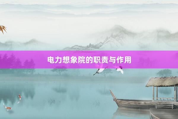 电力想象院的职责与作用
