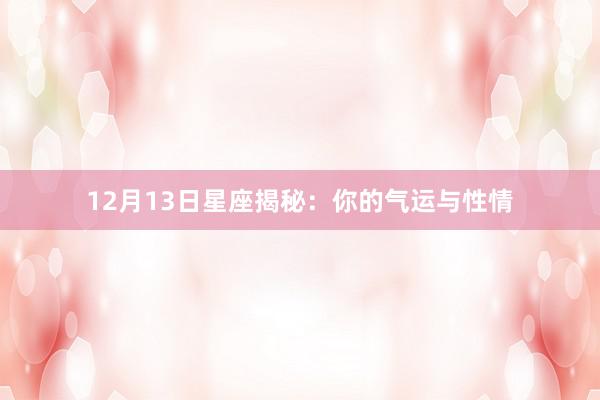 12月13日星座揭秘：你的气运与性情